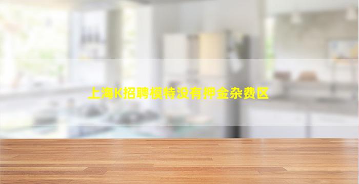 上海K招聘模特没有押金杂费区