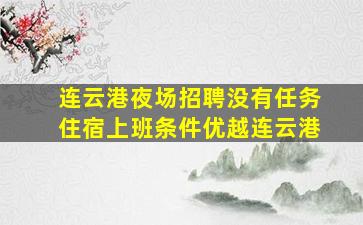 连云港夜场招聘没有任务住宿上班条件优越连云港